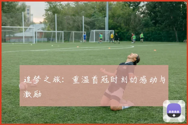 追梦之旅：重温首冠时刻的感动与激励