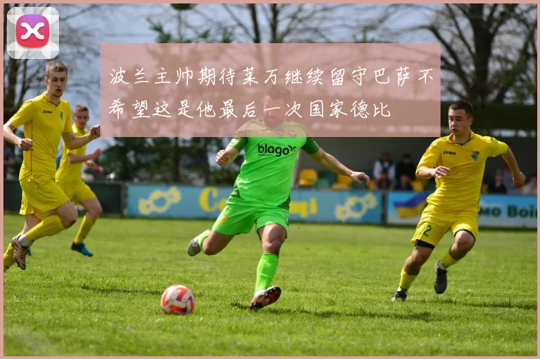 波兰主帅期待莱万继续留守巴萨不希望这是他最后一次国家德比