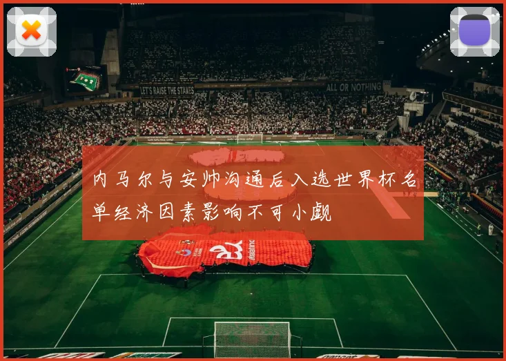内马尔与安帅沟通后入选世界杯名单经济因素影响不可小觑