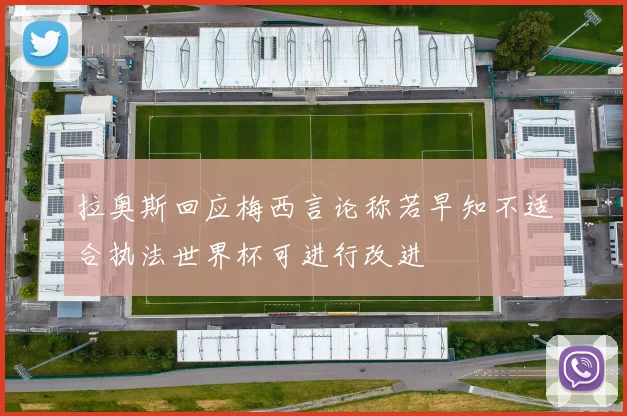 拉奥斯回应梅西言论称若早知不适合执法世界杯可进行改进
