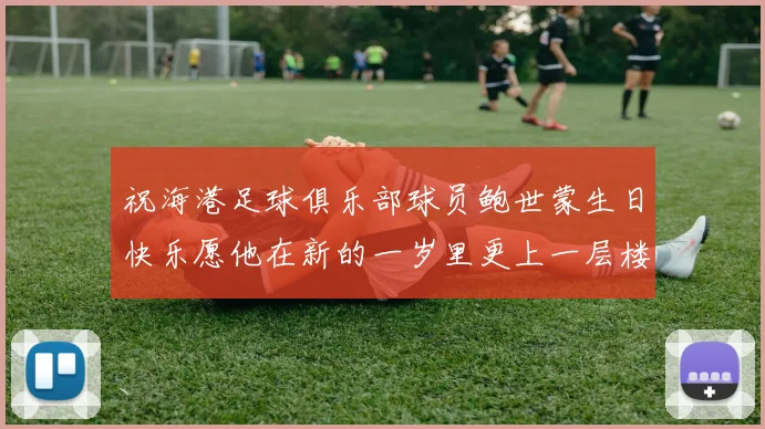 祝海港足球俱乐部球员鲍世蒙生日快乐愿他在新的一岁里更上一层楼