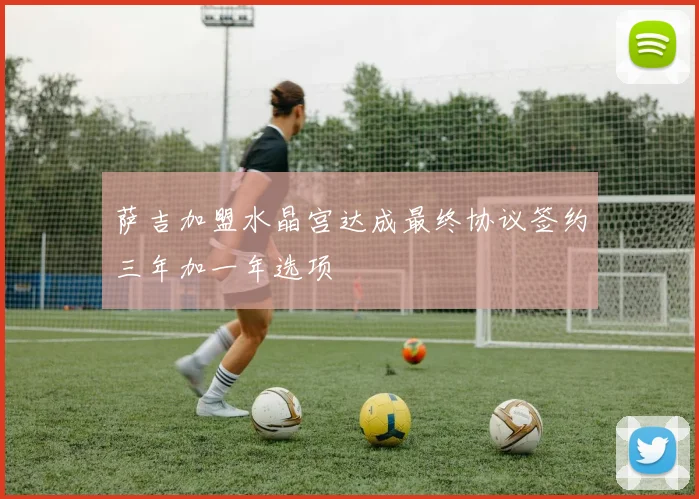 萨吉加盟水晶宫达成最终协议签约三年加一年选项