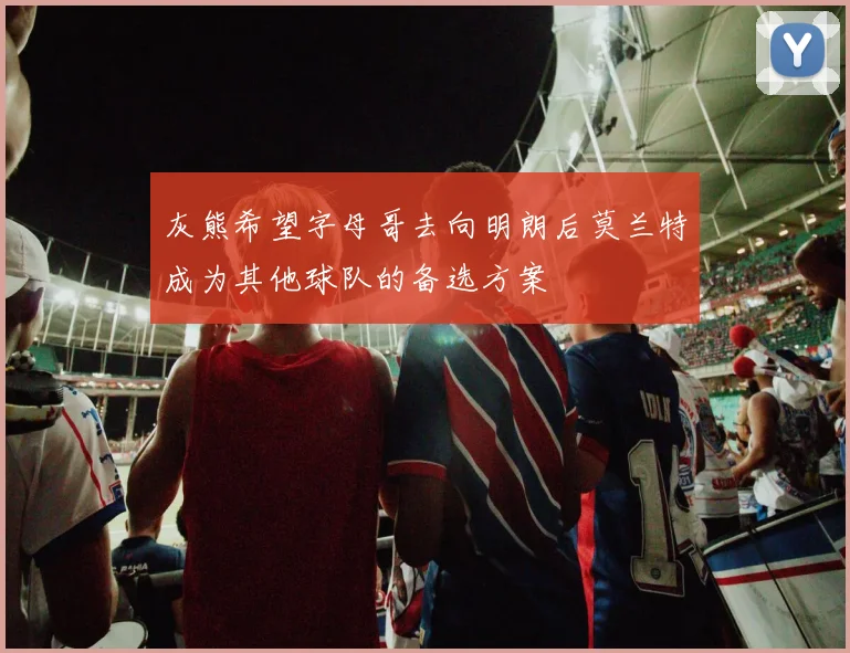 灰熊希望字母哥去向明朗后莫兰特成为其他球队的备选方案