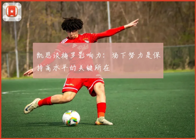 凯恩谈梅罗影响力：场下努力是保持高水平的关键所在