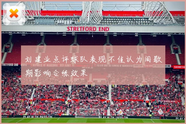 刘建业点评球队表现不佳认为间歇期影响合练效果