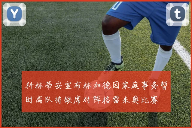科林蒂安宣布林加德因家庭事务暂时离队将缺席对阵格雷米奥比赛