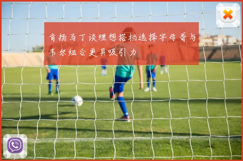 肯扬马丁谈理想搭档选择字母哥与韦尔组合更具吸引力