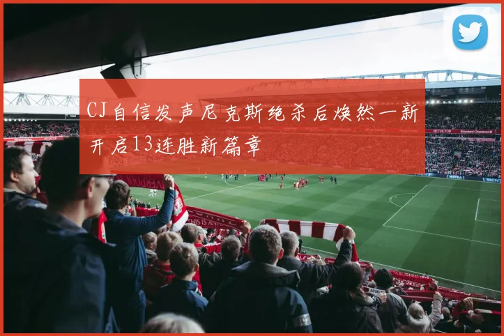 CJ自信发声尼克斯绝杀后焕然一新开启13连胜新篇章